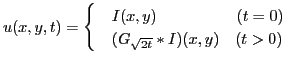 $\displaystyle u(x,y,t) = \begin{cases}& I(x,y) \quad \quad \quad \quad \quad (t = 0) & (G_{\sqrt{2t}} * I)(x,y) \quad (t > 0) \end{cases}$