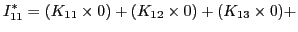 $\displaystyle I_{11}^{*} = (K_{11}\times 0) + (K_{12}\times 0) + (K_{13}\times 0) +$