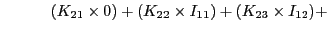 $\displaystyle \quad\quad\quad(K_{21}\times 0) + (K_{22}\times I_{11}) + (K_{23}\times I_{12}) +$