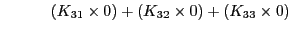 $\displaystyle \quad\quad\quad(K_{31}\times 0) + (K_{32}\times 0) + (K_{33}\times 0)$